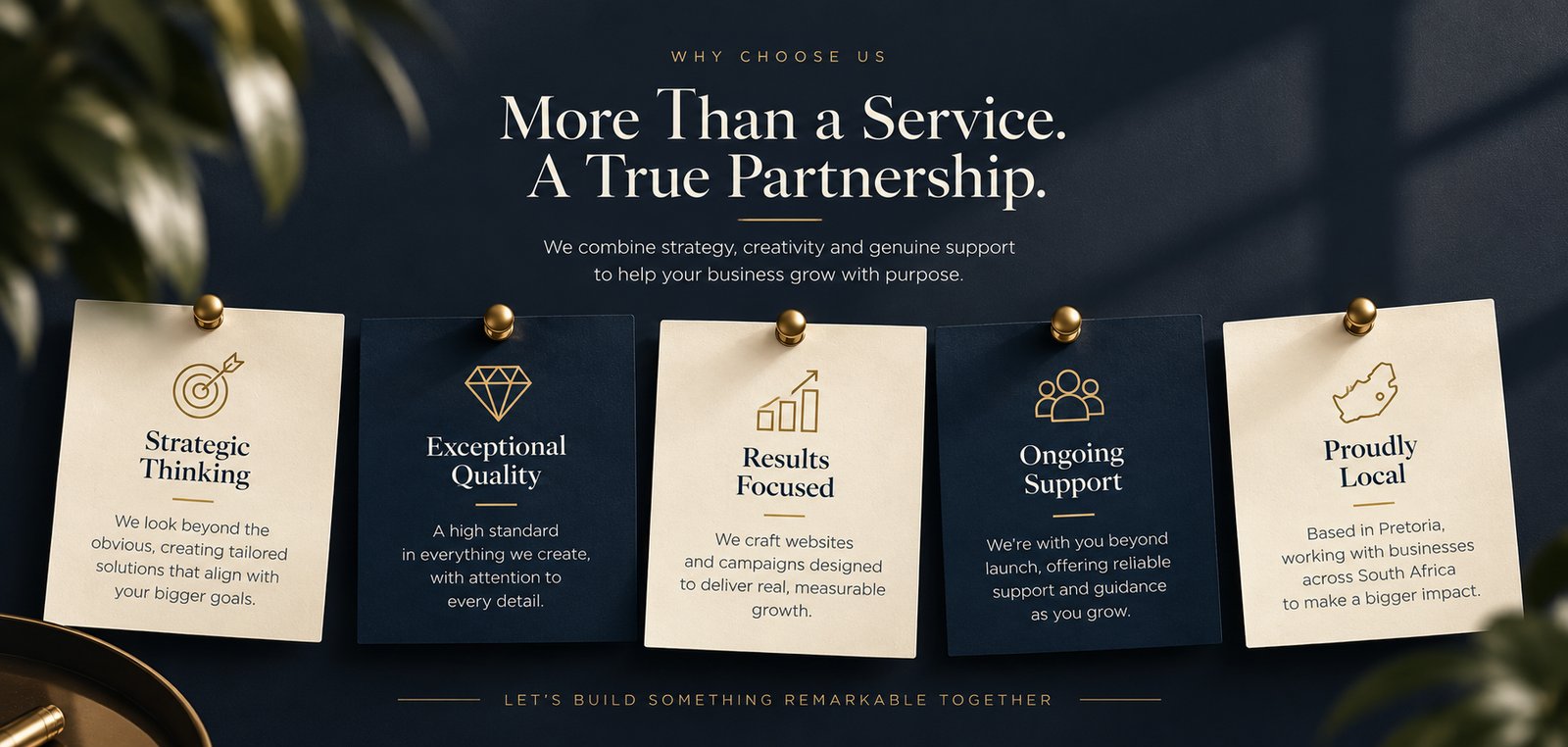 Why Choose Us? More Than a Service. A True Partnership. We combine strategy, creativity and genuine support to help your business grow with purpose. Strategic Thinking, Exceptional Quality, Results Focused, Ongoing Support, Proudly Local — let's build something remarkable together.